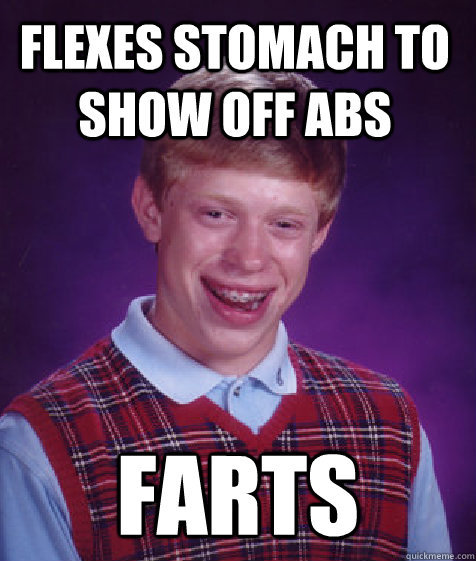 Flexes stomach to show off abs Farts  Bad Luck Brian