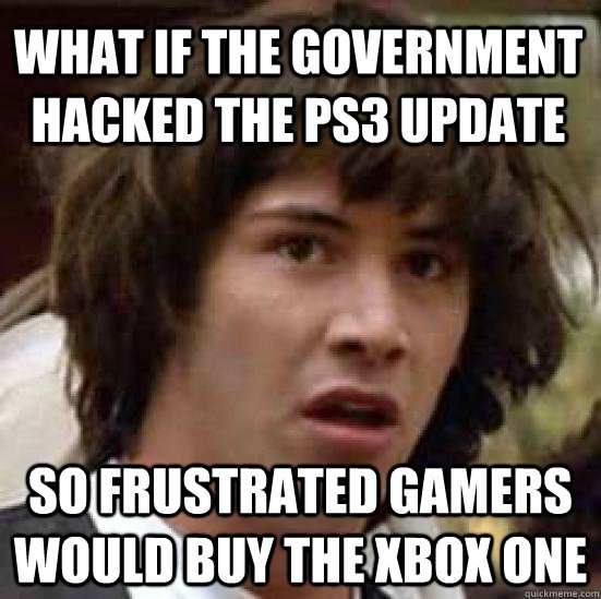 what if the government hacked the ps3 update so frustrated gamers would buy the xbox one - what if the government hacked the ps3 update so frustrated gamers would buy the xbox one  conspiracy keanu