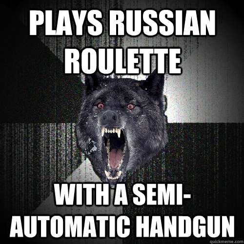 plays Russian roulette With a semi-automatic handgun  Insanity Wolf