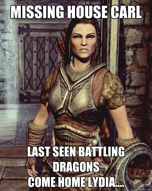 Missing House Carl Last seen battling dragons
Come home Lydia.... - Missing House Carl Last seen battling dragons
Come home Lydia....  lydia Cook!