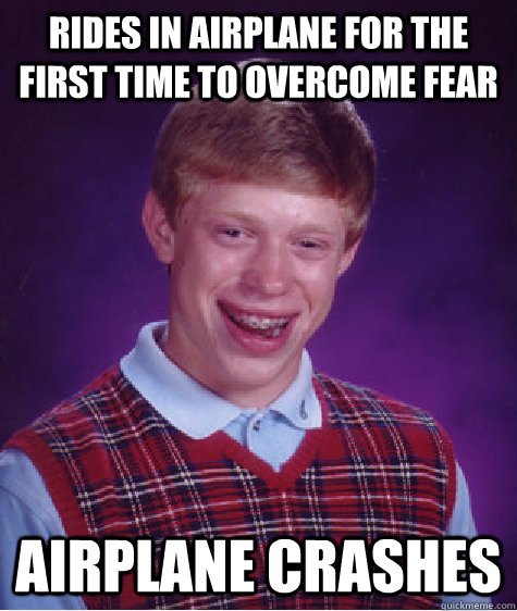 rides in airplane for the first time to overcome fear airplane crashes  Bad Luck Brian