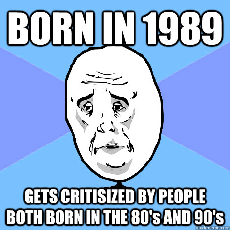 BORN IN 1989 GETS CRITISIZED BY PEOPLE BOTH BORN IN THE 80's AND 90's - BORN IN 1989 GETS CRITISIZED BY PEOPLE BOTH BORN IN THE 80's AND 90's  Misc