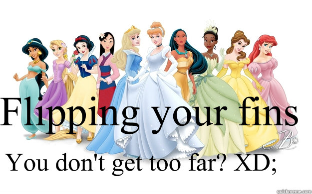 Flipping your fins You don't get too far? XD; - Flipping your fins You don't get too far? XD;  disney princesses