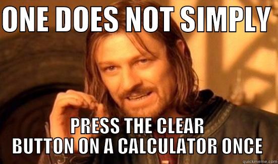 Calculator Struggles - ONE DOES NOT SIMPLY  PRESS THE CLEAR BUTTON ON A CALCULATOR ONCE Boromir