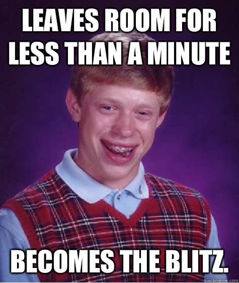 Leaves room for less than a minute Becomes the Blitz.  Bad Luck Brian