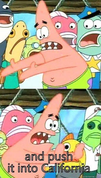  AND PUSH IT INTO CALIFORNIA Push it somewhere else Patrick