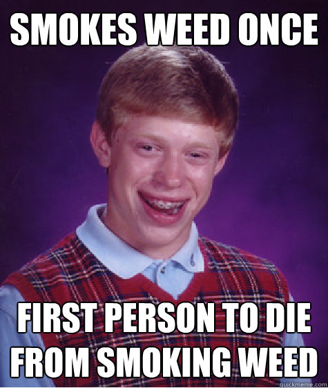 Smokes weed once first person to die from smoking weed  Bad Luck Brian