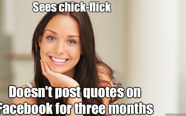 Sees chick-flick
 Doesn't post quotes on Facebook for three months  Good Girl Gina