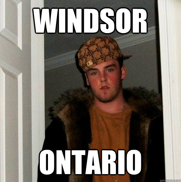 Windsor  Ontario - Windsor  Ontario  Scumbag Steve