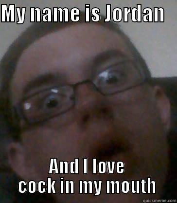 gf dgf gfd - MY NAME IS JORDAN    AND I LOVE COCK IN MY MOUTH Misc