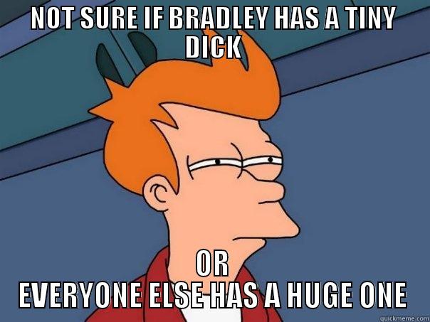 NOT SURE IF BRADLEY HAS A TINY DICK OR EVERYONE ELSE HAS A HUGE ONE Futurama Fry