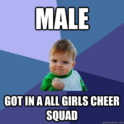 male Got in a all girls cheer squad - male Got in a all girls cheer squad  Success Kid