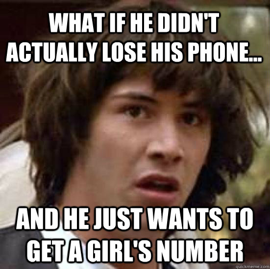 What if he didn't actually lose his phone... and he just wants to get a girl's number - What if he didn't actually lose his phone... and he just wants to get a girl's number  conspiracy keanu