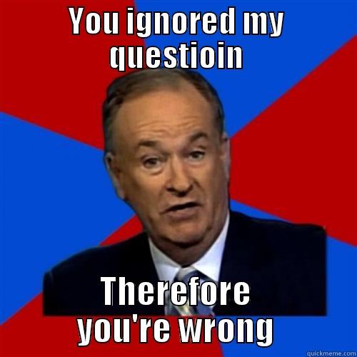 Ignorant Bill - YOU IGNORED MY QUESTIOIN THEREFORE YOU'RE WRONG Bill O Reilly