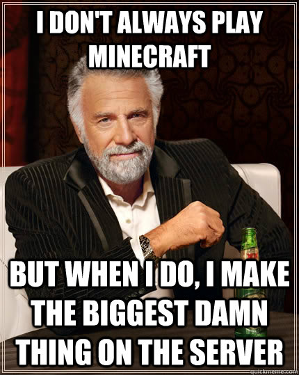 I don't always play minecraft but when I do, I make the biggest damn thing on the server  The Most Interesting Man In The World