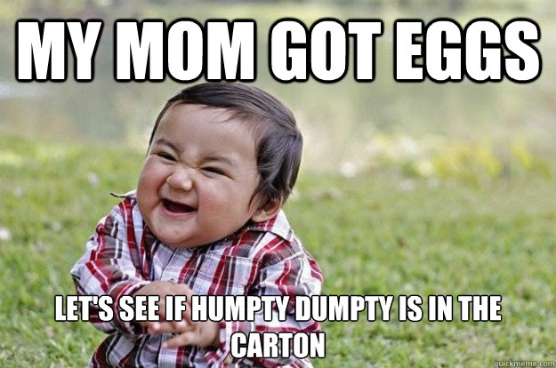 My mom got eggs let's see if humpty dumpty is in the carton  Evil Toddler