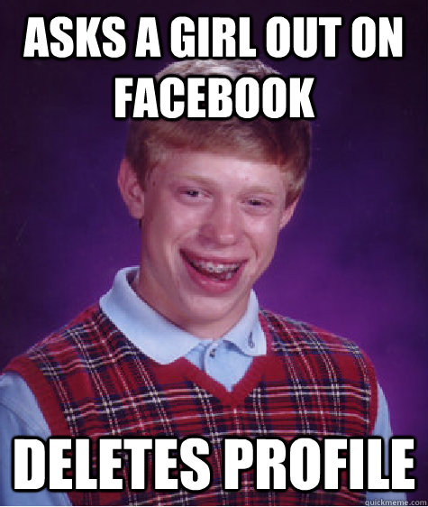 asks a girl out on facebook deletes profile  Bad Luck Brian