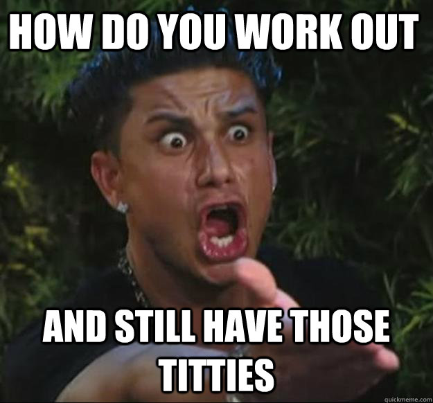 HOW DO YOU WORK OUT AND STILL HAVE THOSE TITTIES  Pauly D