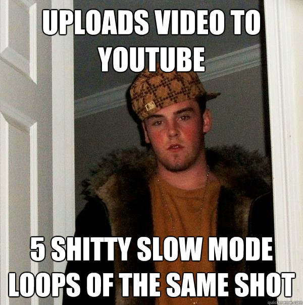 Uploads video to youtube 5 shitty slow mode loops of the same shot - Uploads video to youtube 5 shitty slow mode loops of the same shot  Scumbag Steve