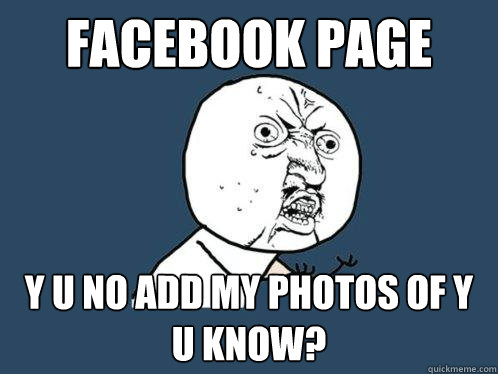 FACEBOOK PAGE y u no add my photos of Y U KNOW? - FACEBOOK PAGE y u no add my photos of Y U KNOW?  Y U No