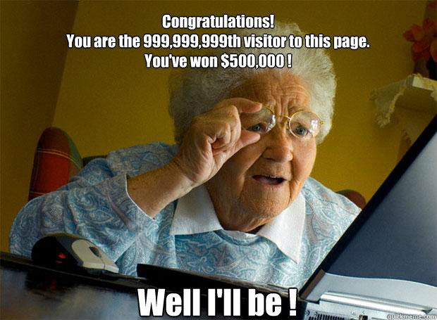 Congratulations! 
You are the 999,999,999th visitor to this page.
You've won $500,000 ! Well I'll be !    Grandma finds the Internet