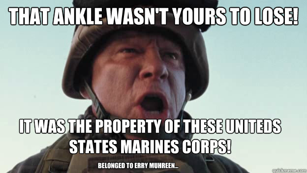 That Ankle wasn't yours to lose! it was the property of these uniteds states marines corps! belonged to erry muhreen...  