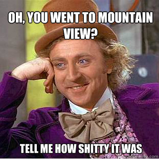 oh, You went to Mountain View? TEll me how shitty it was  Willy Wonka Meme