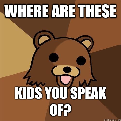 Where are these Kids you speak of? - Where are these Kids you speak of?  Pedobear