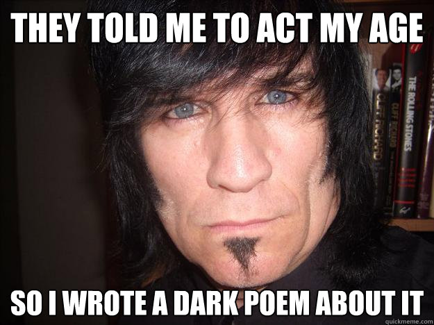 THEY told me to act my age so i wrote a dark poem about it      Emo Grandpa