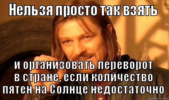 НЕЛЬЗЯ ПРОСТО ТАК ВЗЯТЬ И ОРГАНИЗОВАТЬ ПЕРЕВОРОТ В СТРАНЕ, ЕСЛИ КОЛИЧЕСТВО ПЯТЕН НА СОЛНЦЕ НЕДОСТАТОЧНО Boromir