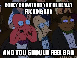 Corey Crawford you're really fucking bad and you should feel bad - Corey Crawford you're really fucking bad and you should feel bad  Bad Zoidberg