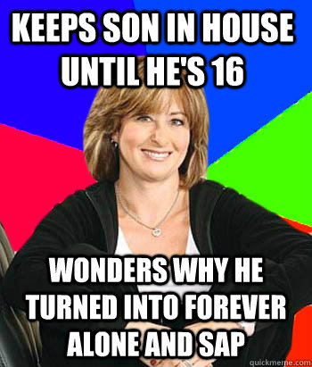 keeps son in house until he's 16 wonders why he turned into forever alone and sap  Sheltering Suburban Mom