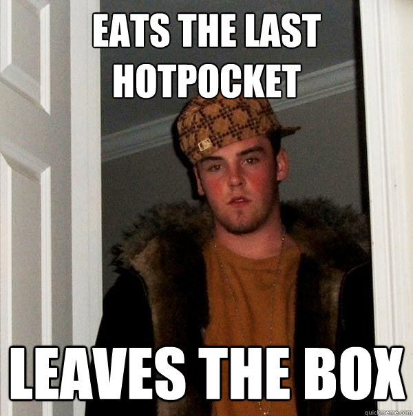 Eats the last HotPocket Leaves the box  Scumbag Steve