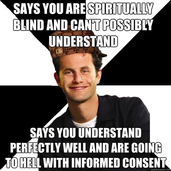 says you are spiritually blind and can't possibly understand says you understand perfectly well and are going to hell with informed consent  Scumbag Christian