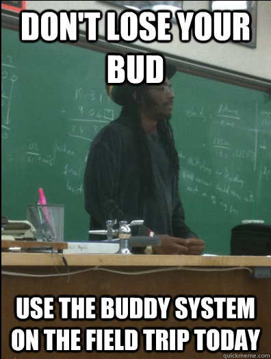 don't lose your bud use the buddy system on the field trip today  Rasta Science Teacher