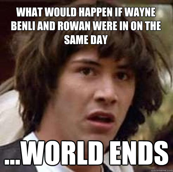 What would happen if Wayne Benli and ROwan were in on the same day ...world ends  conspiracy keanu