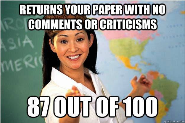 returns your paper with no comments or criticisms  87 out of 100 - returns your paper with no comments or criticisms  87 out of 100  Scumbag Teacher