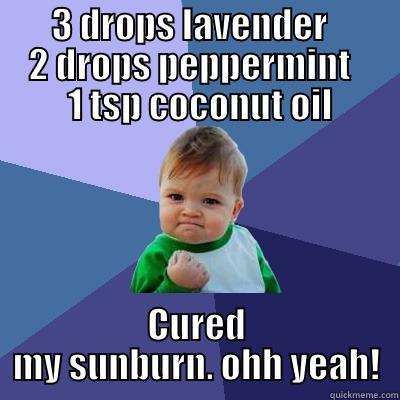        3 DROPS LAVENDER              2 DROPS PEPPERMINT        1 TSP COCONUT OIL CURED MY SUNBURN. OHH YEAH! Success Kid