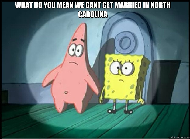 What do You mean we cant get married in North Carolina - What do You mean we cant get married in North Carolina  Confusedbob