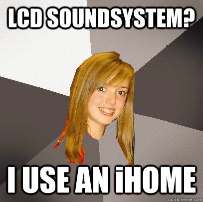 LCD SOUNDSYSTEM? I USE AN iHOME  Musically Oblivious 8th Grader