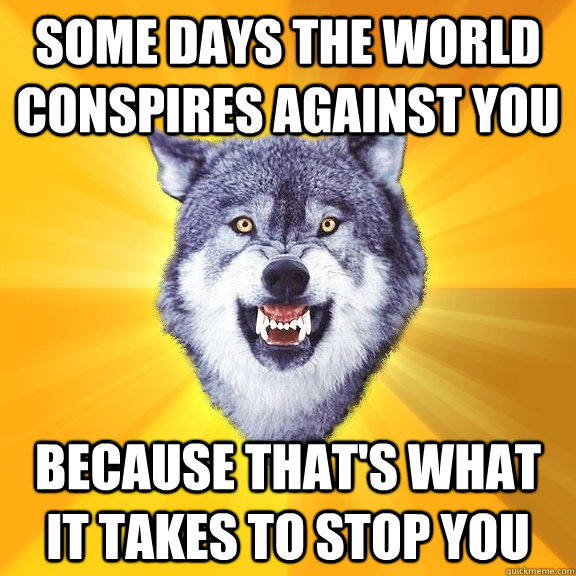 Some days the world conspires against you because that's what it takes to stop you  Courage Wolf