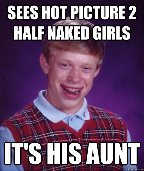 Sees hot picture 2 half naked girls It's his aunt  Bad Luck Brian