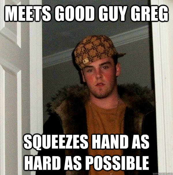 meets good guy greg squeezes hand as hard as possible  Scumbag Steve