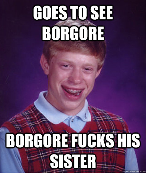 Goes to see Borgore Borgore fucks his sister - Goes to see Borgore Borgore fucks his sister  Bad Luck Brian