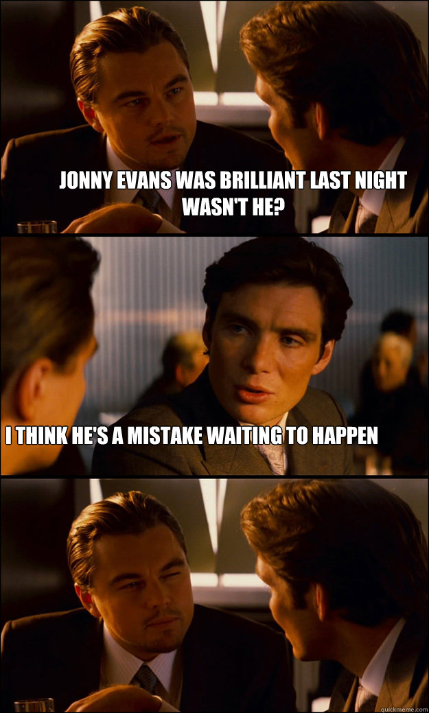 Jonny Evans was brilliant last night wasn't he? I think he's a mistake waiting to happen  Inception