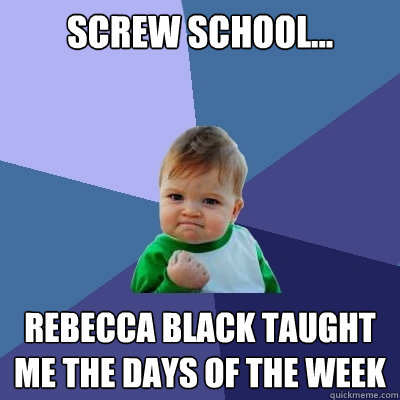 Screw School... Rebecca Black taught me the days of the week  Success Kid