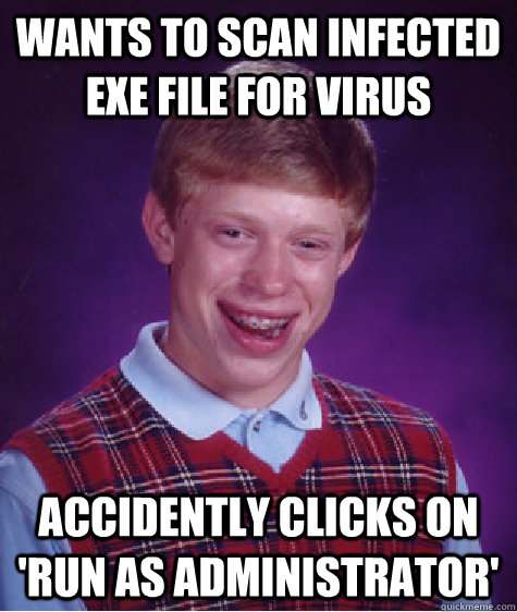 Wants to scan infected exe file for virus accidently clicks on 'run as administrator'  - Wants to scan infected exe file for virus accidently clicks on 'run as administrator'   Bad Luck Brian