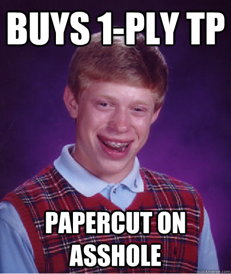 Buys 1-Ply TP Papercut on asshole  Bad Luck Brian