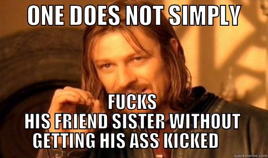       ONE DOES NOT SIMPLY       FUCKS HIS FRIEND SISTER WITHOUT GETTING HIS ASS KICKED     Boromir