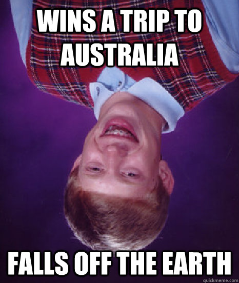 wins a trip to australia falls off the earth  Bad Luck Brian